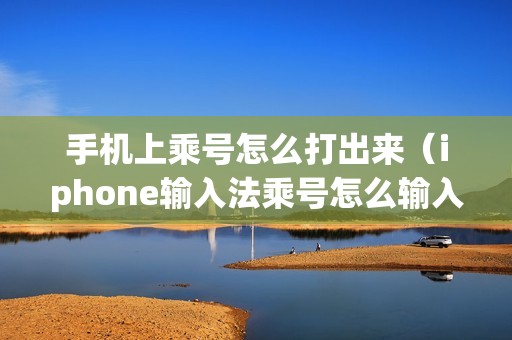 手机上乘号怎么打出来（iphone输入法乘号怎么输入）