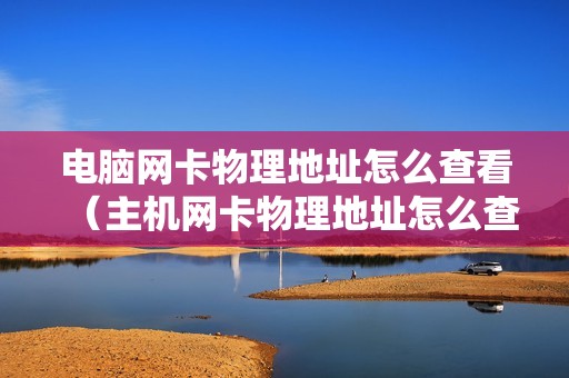 电脑网卡物理地址怎么查看（主机网卡物理地址怎么查）