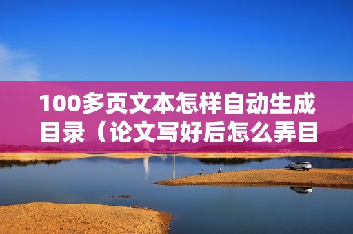 100多页文本怎样自动生成目录（论文写好后怎么弄目录）