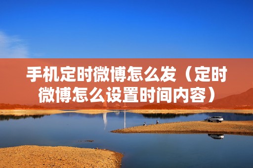 手机定时微博怎么发（定时微博怎么设置时间内容）