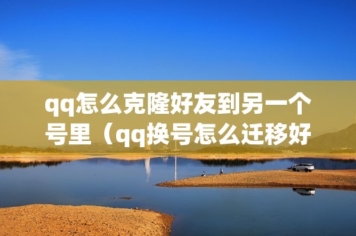 qq怎么克隆好友到另一个号里（qq换号怎么迁移好友）