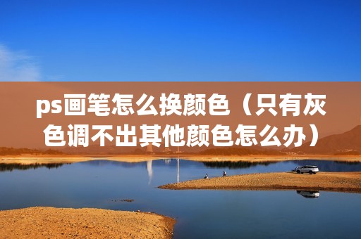 ps画笔怎么换颜色（只有灰色调不出其他颜色怎么办）