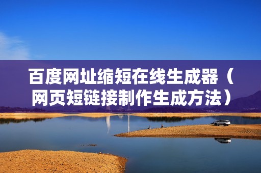 百度网址缩短在线生成器（网页短链接制作生成方法）