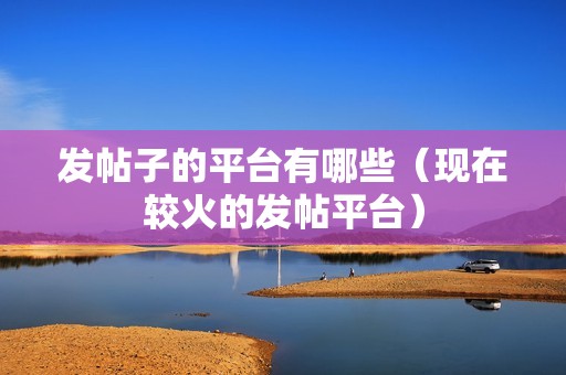 发帖子的平台有哪些（现在较火的发帖平台）