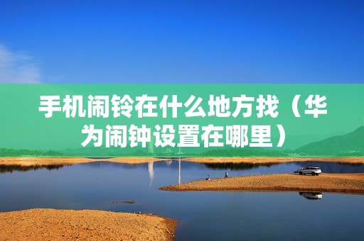 手机闹铃在什么地方找（华为闹钟设置在哪里）