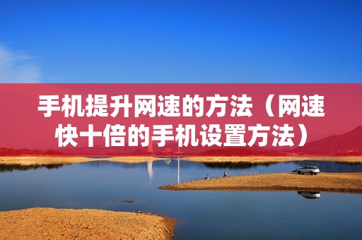 手机提升网速的方法（网速快十倍的手机设置方法）