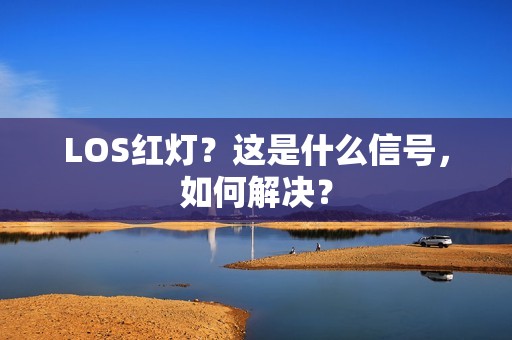 LOS红灯？这是什么信号，如何解决？