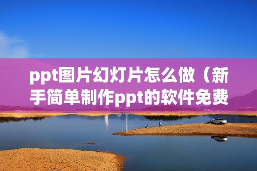 ppt图片幻灯片怎么做（新手简单制作ppt的软件免费）