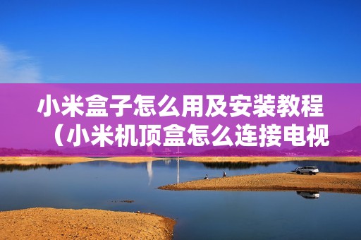 小米盒子怎么用及安装教程（小米机顶盒怎么连接电视）
