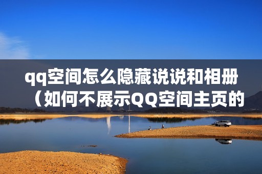 qq空间怎么隐藏说说和相册（如何不展示QQ空间主页的内容）