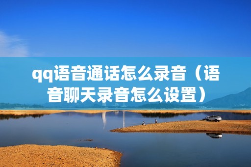 qq语音通话怎么录音（语音聊天录音怎么设置）