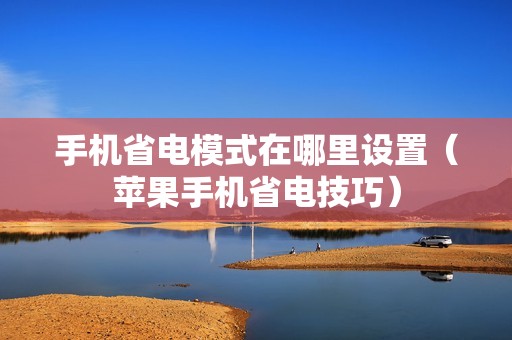 手机省电模式在哪里设置（苹果手机省电技巧）