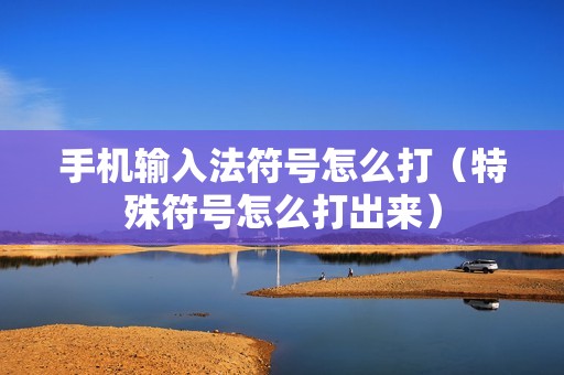 手机输入法符号怎么打（特殊符号怎么打出来）