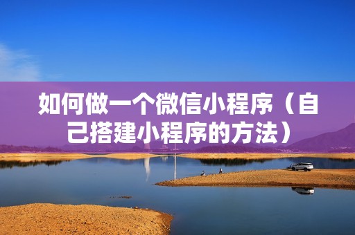如何做一个微信小程序（自己搭建小程序的方法）