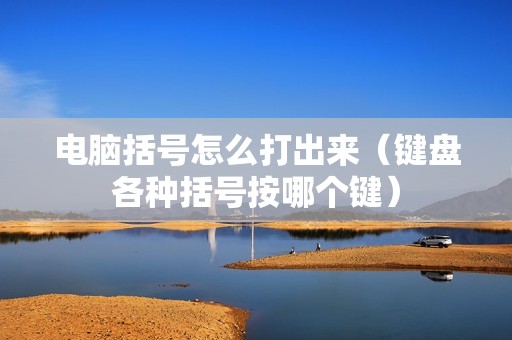 电脑括号怎么打出来（键盘各种括号按哪个键）