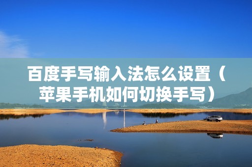 百度手写输入法怎么设置（苹果手机如何切换手写）