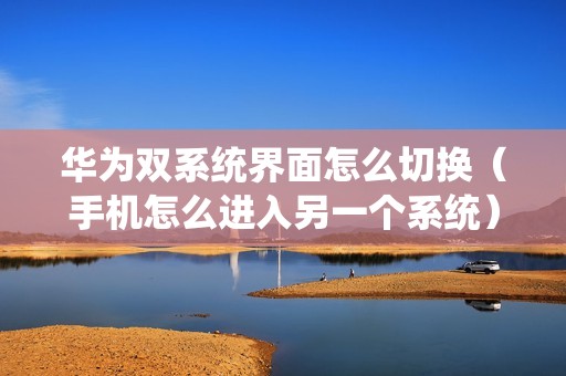 华为双系统界面怎么切换（手机怎么进入另一个系统）