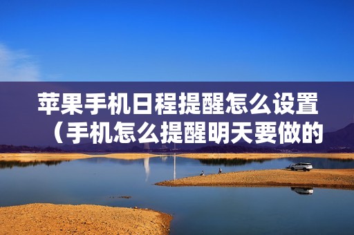 苹果手机日程提醒怎么设置（手机怎么提醒明天要做的事）