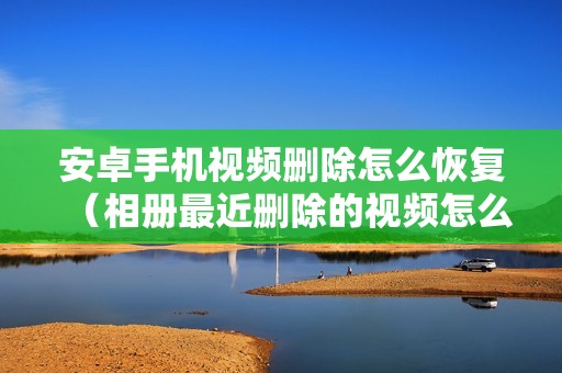 安卓手机视频删除怎么恢复（相册最近删除的视频怎么找回）
