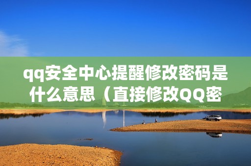 qq安全中心提醒修改密码是什么意思（直接修改QQ密码入口）
