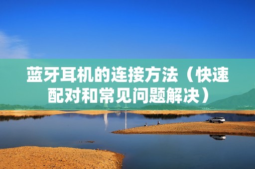 蓝牙耳机的连接方法（快速配对和常见问题解决）