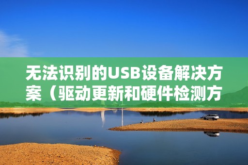 无法识别的USB设备解决方案（驱动更新和硬件检测方法）