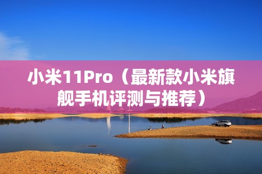 小米11Pro（最新款小米旗舰手机评测与推荐）