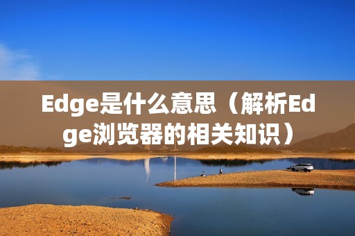 Edge是什么意思（解析Edge浏览器的相关知识）