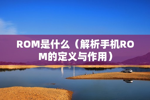 ROM是什么（解析手机ROM的定义与作用）