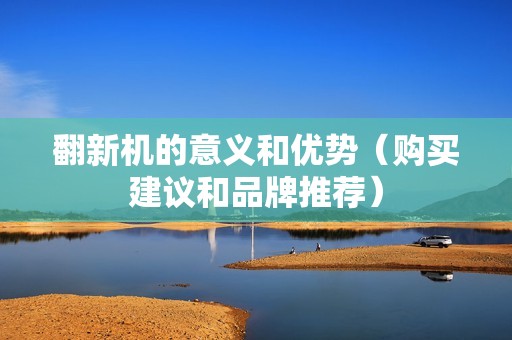 翻新机的意义和优势（购买建议和品牌推荐）