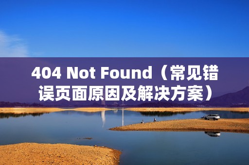 404 Not Found（常见错误页面原因及解决方案）