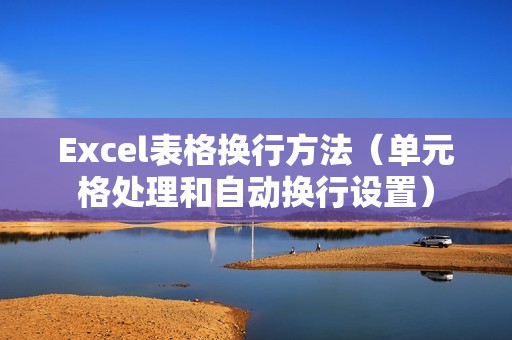 Excel表格换行方法（单元格处理和自动换行设置）