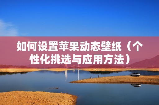 如何设置苹果动态壁纸（个性化挑选与应用方法）