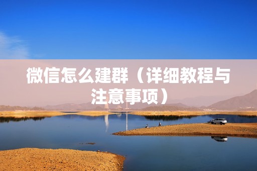 微信怎么建群（详细教程与注意事项）