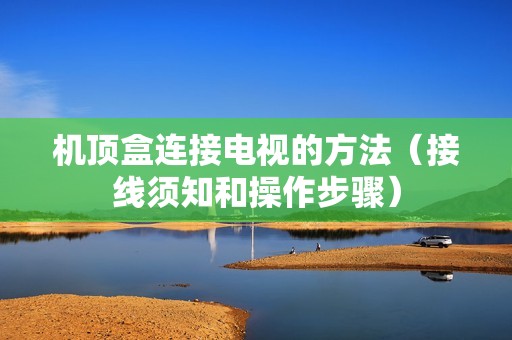 机顶盒连接电视的方法（接线须知和操作步骤）