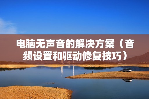 电脑无声音的解决方案（音频设置和驱动修复技巧）