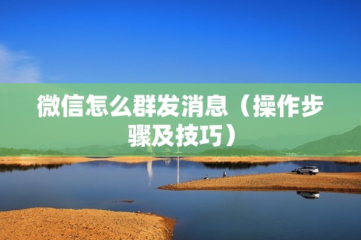 微信怎么群发消息（操作步骤及技巧）