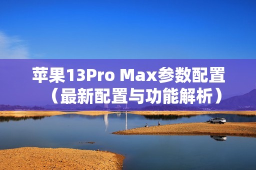 苹果13Pro Max参数配置（最新配置与功能解析）