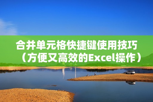 合并单元格快捷键使用技巧（方便又高效的Excel操作）