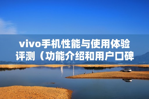 vivo手机性能与使用体验评测（功能介绍和用户口碑分享）