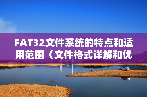FAT32文件系统的特点和适用范围（文件格式详解和优势分析）