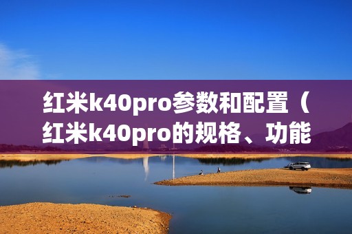红米k40pro参数和配置（红米k40pro的规格、功能和配置介绍）