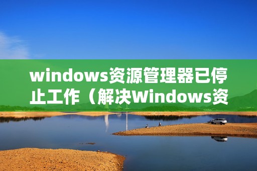 windows资源管理器已停止工作（解决Windows资源管理器停止工作的有效方法）