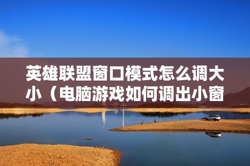 英雄联盟窗口模式怎么调大小（电脑游戏如何调出小窗口）