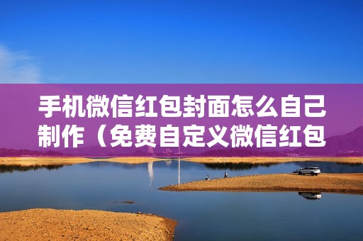 手机微信红包封面怎么自己制作（免费自定义微信红包封面图片怎么做）