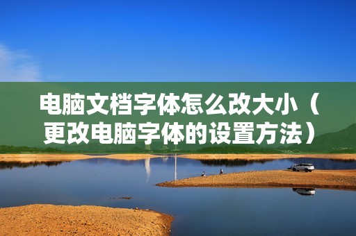 电脑文档字体怎么改大小（更改电脑字体的设置方法）