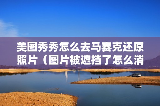 美图秀秀怎么去马赛克还原照片（图片被遮挡了怎么消除）