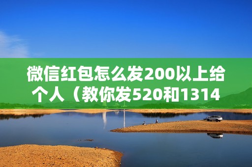 微信红包怎么发200以上给个人（教你发520和1314的红包步骤）