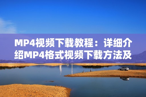 MP4视频下载教程：详细介绍MP4格式视频下载方法及常见问题解决办法