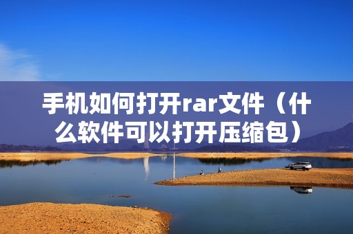 手机如何打开rar文件（什么软件可以打开压缩包）